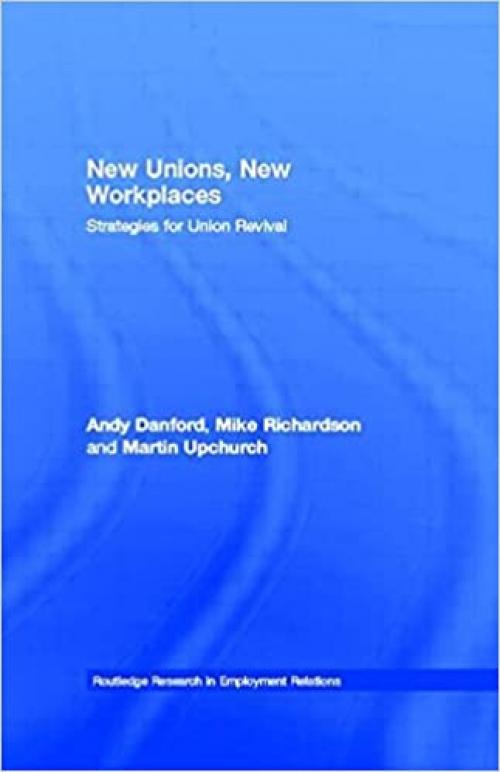 New Unions, New Workplaces: Strategies for Union Revival (Routledge Research in Employment Relations)
