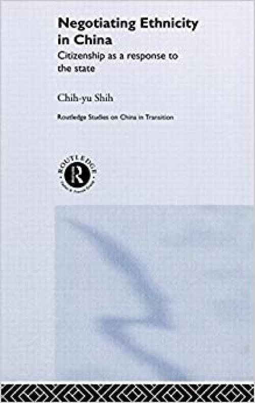 Negotiating Ethnicity in China: Citizenship as a Response to the State (Routledge Studies on China in Transition)