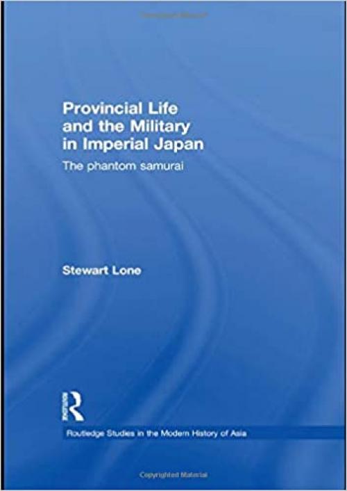 Provincial Life and the Military in Imperial Japan: The Phantom Samurai (Routledge Studies in the Modern History of Asia)
