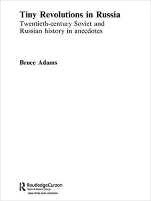 Tiny Revolutions in Russia: Twentieth Century Soviet and Russian History in Anecdotes and Jokes (Routledge Studies in the History of Russia and Eastern Europe)
