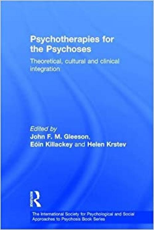 Psychotherapies for the Psychoses: Theoretical, Cultural and Clinical Integration (The International Society for Psychological and Social Approaches to Psychosis Book Series)