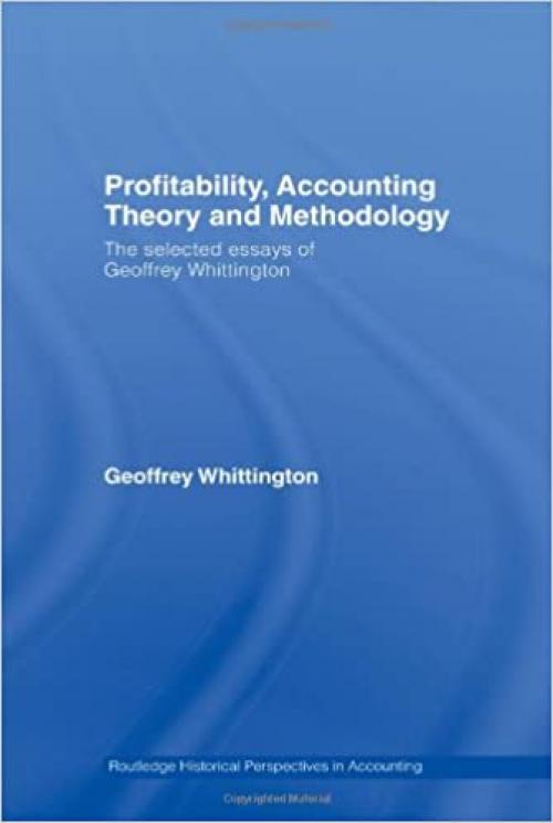 Profitability, Accounting Theory and Methodology: The Selected Essays of Geoffrey Whittington (Routledge Historical Perspectives in Accounting)