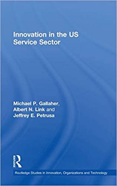 Innovation in the U.S. Service Sector (Routledge Studies in Innovation, Organizations and Technology)