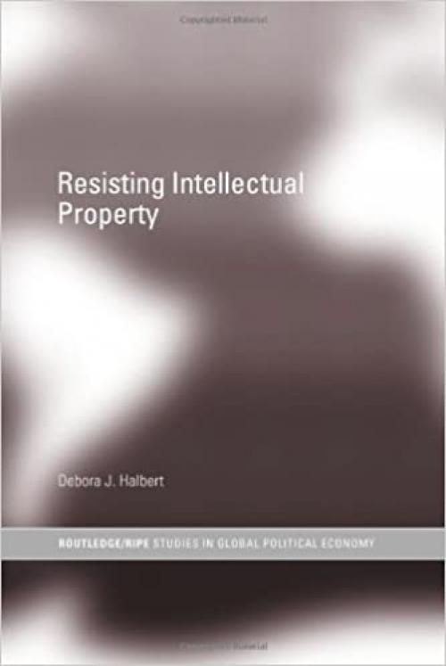 Resisting Intellectual Property (RIPE Series in Global Political Economy)