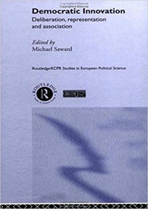 Democratic Innovation: Deliberation, Representation and Association (Routledge/ECPR Studies in European Political Science)