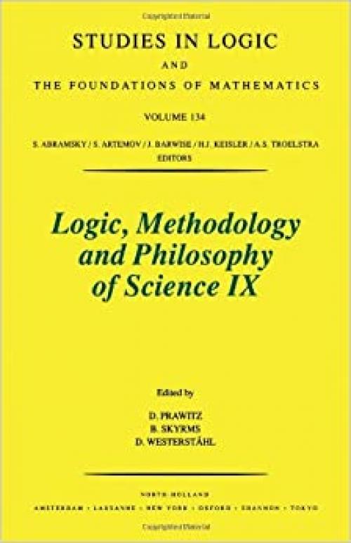 Logic, Methodology and Philosophy of Science IX: Proceedings of the Ninth International Congress of Logic, Methodology, and Philosophy of Science, U ... Foundations of Mathematics, V. 134) (Vol IX)