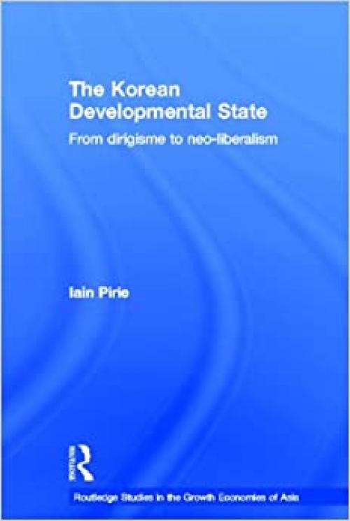 The Korean Developmental State: From dirigisme to neo-liberalism (Routledge Studies in the Growth Economies of Asia)
