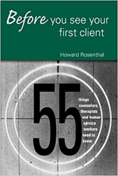 Before You See Your First Client: 55 Things Counselors, Therapists and Human Service Workers Need to Know
