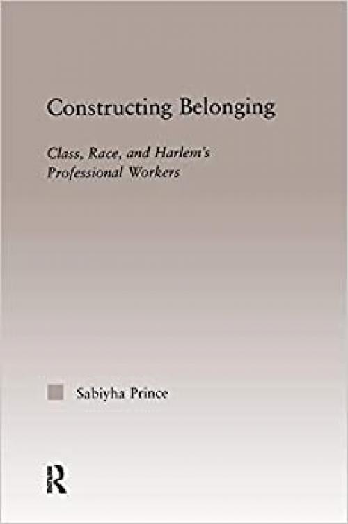Constructing Belonging: Class, Race, and Harlem's Professional Workers (Studies in African American History and Culture)