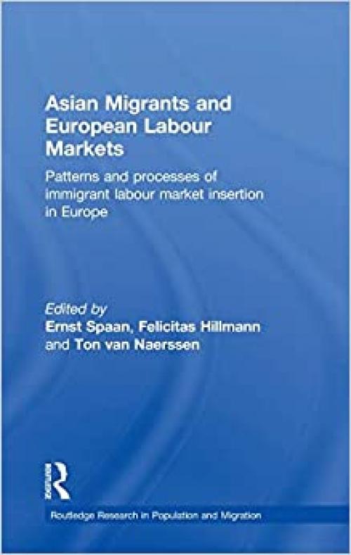 Asian Migrants and European Labour Markets: Patterns and Processes of Immigrant Labour Market Insertion in Europe (Routledge Research in Population and Migration)