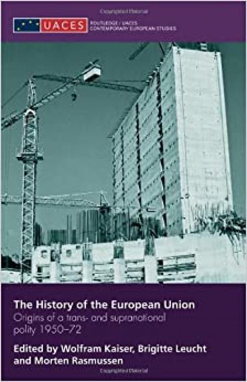 The History of the European Union: Origins of a Trans- and Supranational Polity 1950-72 (Routledge/UACES Contemporary European Studies)