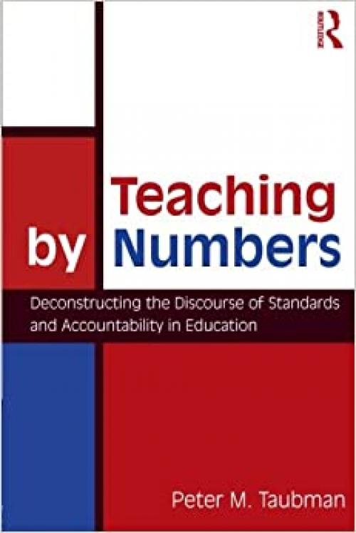 Teaching By Numbers: Deconstructing the Discourse of Standards and Accountability in Education (Studies in Curriculum Theory Series)