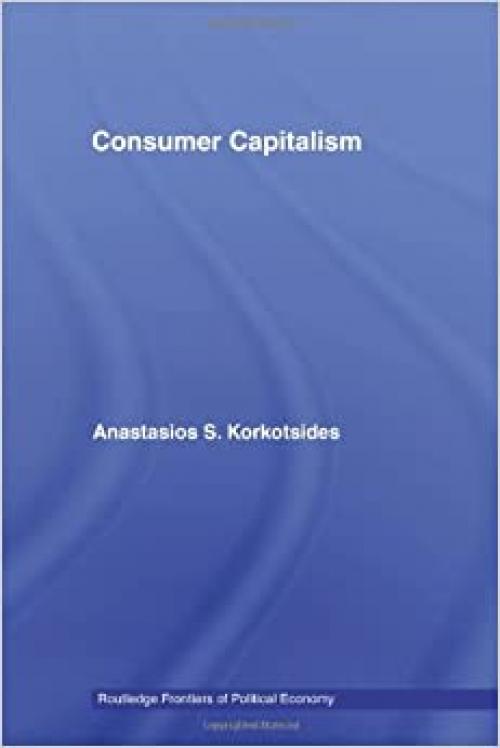Consumer Capitalism (Routledge Frontiers of Political Economy)