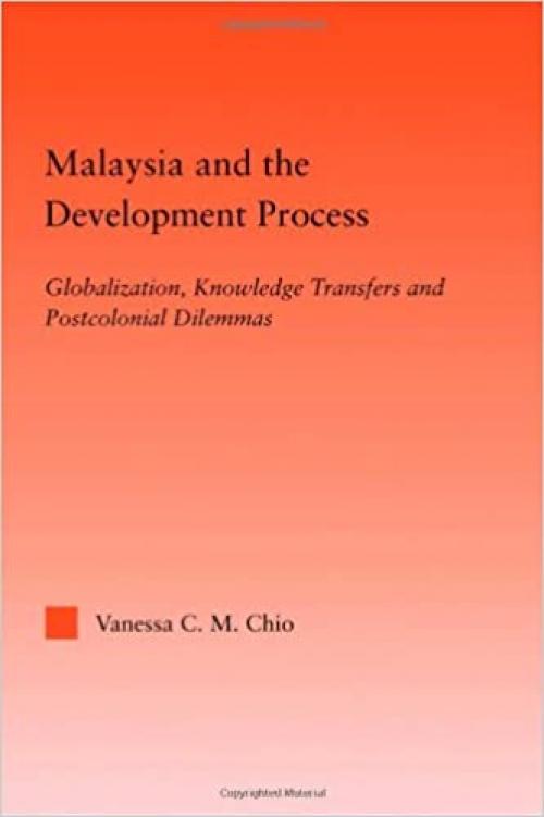 Malaysia and the Development Process: Globalization, Knowledge Transfers and Postcolonial Dilemmas (Studies in International Relations)