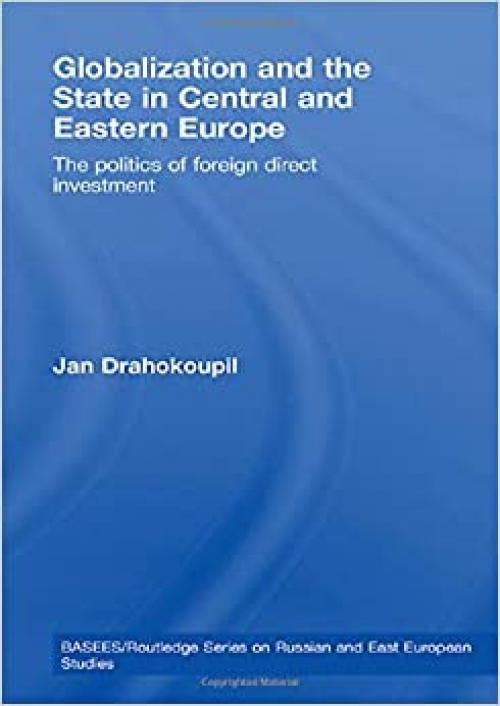 Globalization and the State in Central and Eastern Europe: The Politics of Foreign Direct Investment (Basees/Routledge Series on Russian and East European Studies)