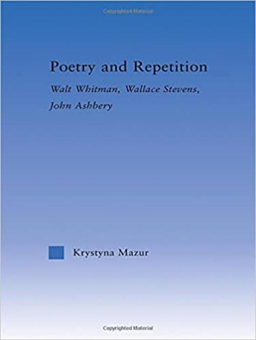 Poetry and Repetition: Walt Whitman, Wallace Stevens, John Ashbery (Literary Criticism and Cultural Theory)