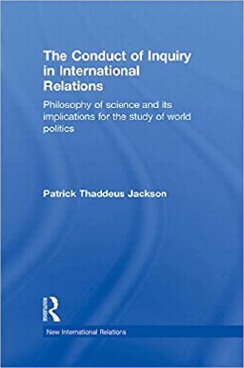 The Conduct of Inquiry in International Relations: Philosophy of Science and Its Implications for the Study of World Politics (New International Relations)