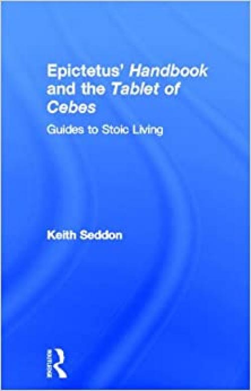 Epictetus' Handbook and the Tablet of Cebes: Guides to Stoic Living