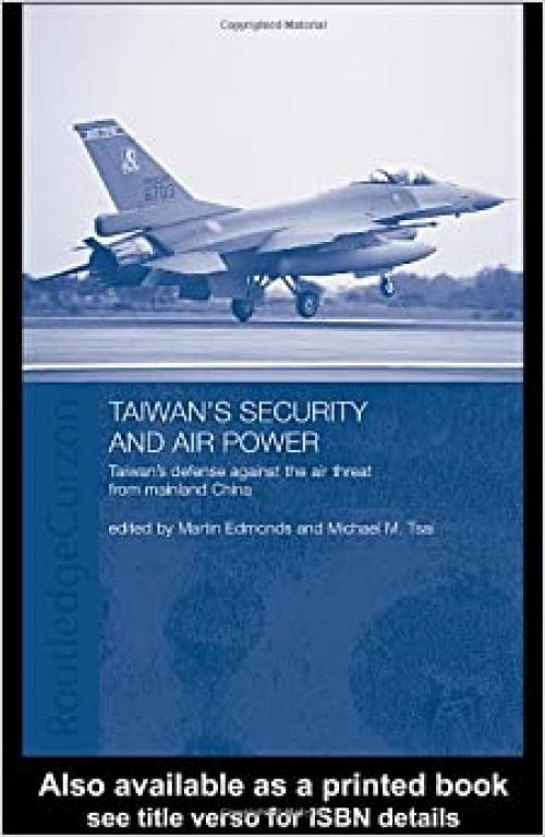Taiwan's Security and Air Power: Taiwan's Defense Against the Air Threat from Mainland China (Routledge Security in Asia Series)