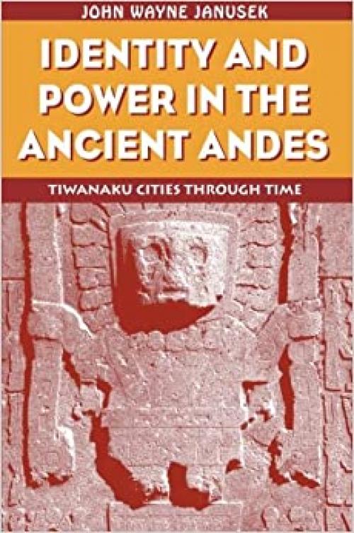 Identity and Power in the Ancient Andes: Tiwanaku Cities through Time (Critical Perspectives Inidentity, Memory & the Built Environment)