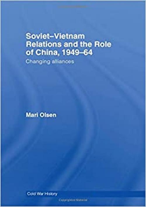 Soviet-Vietnam Relations and the Role of China 1949-64: Changing Alliances (Cold War History)