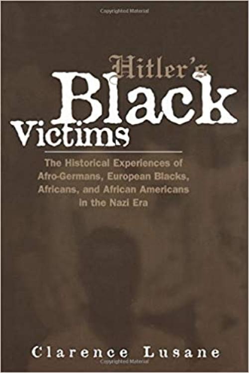 Hitler's Black Victims: The Historical Experiences of European Blacks, Africans and African Americans During the Nazi Era (Crosscurrents in African American History)