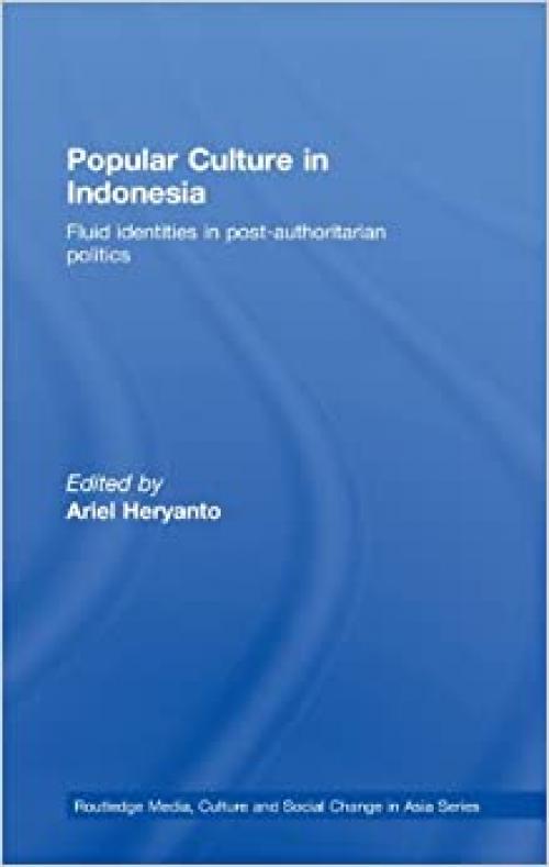 Popular Culture in Indonesia: Fluid Identities in Post-Authoritarian Politics (Media, Culture and Social Change in Asia)