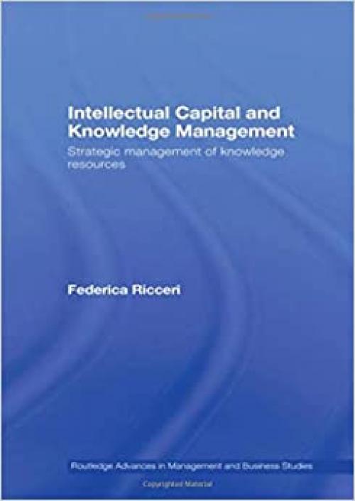 Intellectual Capital and Knowledge Management: Strategic Management of Knowledge Resources (Routledge Advances in Management and Business Studies)