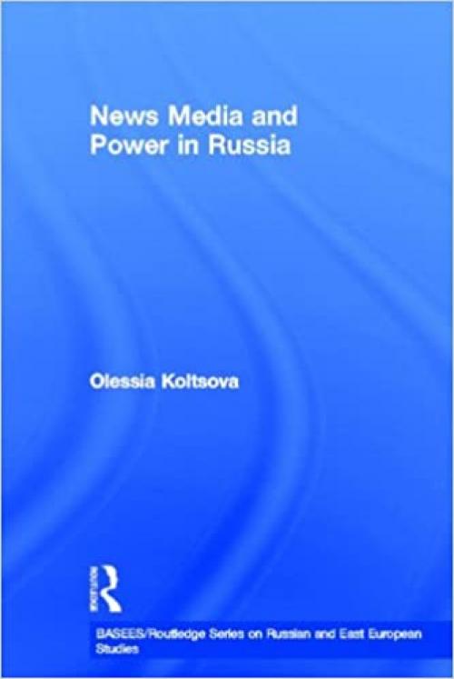 News Media and Power in Russia (BASEES/Routledge Series on Russian and East European Studies)
