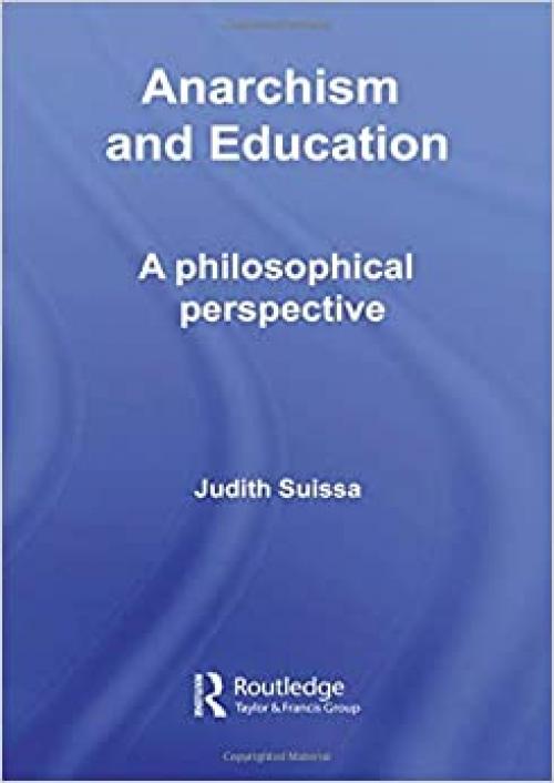 Anarchism and Education: A Philosophical Perspective (Routledge International Studies in the Philosophy of Education)