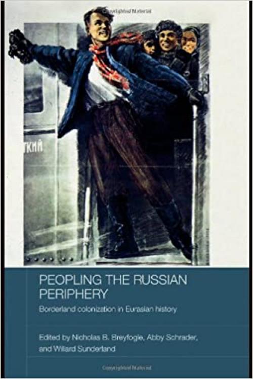 Peopling the Russian Periphery: Borderland Colonization in Eurasian History (BASEES/Routledge Series on Russian and East European Studies)