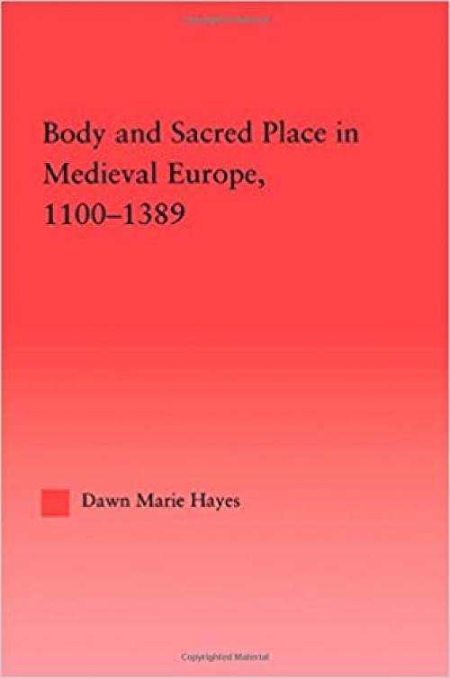 Body and Sacred Place in Medieval Europe, 1100-1389 (Studies in Medieval History and Culture)