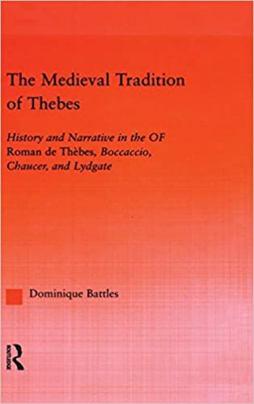 The Medieval Tradition of Thebes: History and Narrative in the Roman de Thebes, Boccaccio, Chaucer, and Lydgate (Studies in Medieval History and Culture)