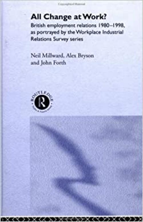 All Change at Work?: British Employment Relations 1980-98, Portrayed by the Workplace Industrial Relations Survey Series
