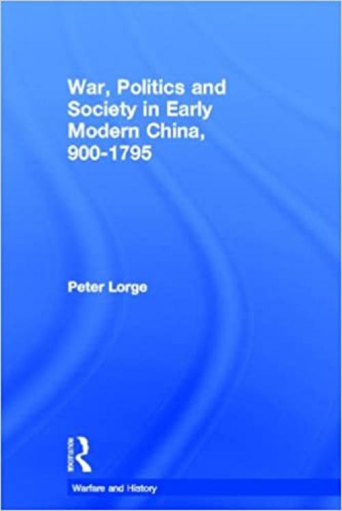 War, Politics and Society in Early Modern China, 900-1795 (Warfare and History)