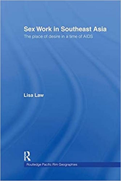 Sex Work in Southeast Asia: The Place of Desire in a Time of AIDS (Routledge Pacific Rim Geographies)