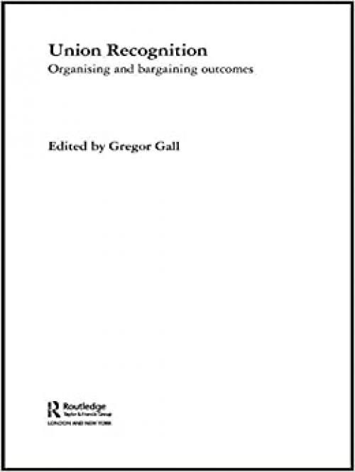 Union Recognition: Organising and Bargaining Outcomes (Routledge Research in Employment Relations)
