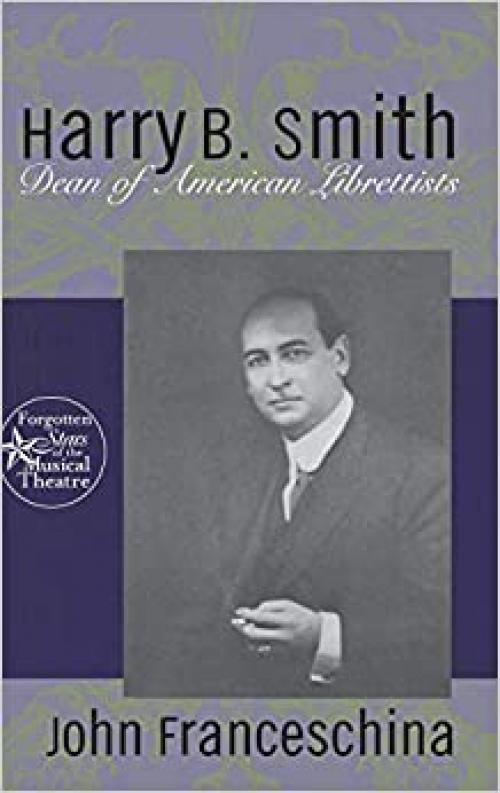 Harry B. Smith: Dean of American Librettists (Forgotten Stars of the Musical Theatre)