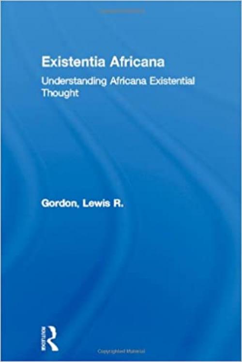 Existentia Africana: Understanding Africana Existential Thought (Africana Thought)