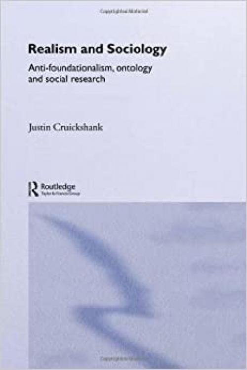 Realism and Sociology: Anti-Foundationalism, Ontology and Social Research (Routledge Studies in Critical Realism)
