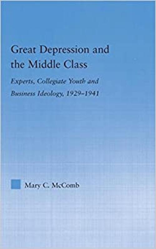 Great Depression and the Middle Class: Experts, Collegiate Youth and Business Ideology, 1929-1941 (Studies in American Popular History and Culture)