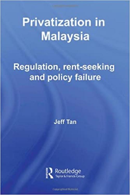 Privatization in Malaysia: Regulation, Rent-Seeking and Policy Failure (Routledge Malaysian Studies Series)