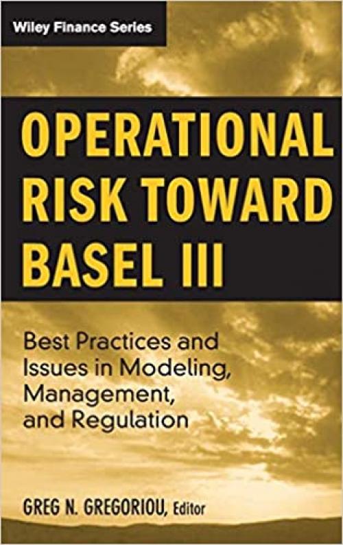 Operational Risk Toward Basel III: Best Practices and Issues in Modeling, Management, and Regulation
