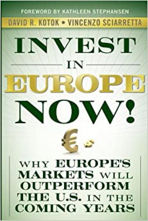Invest in Europe Now!: Why Europe's Markets Will Outperform the US in the Coming Years