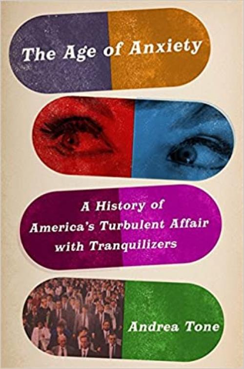 The Age of Anxiety: A History of America's Turbulent Affair with Tranquilizers