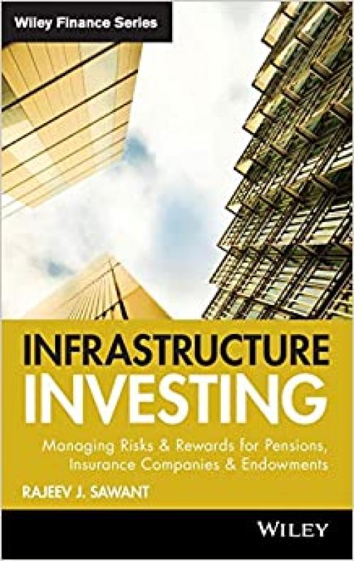 Infrastructure Investing: Managing Risks & Rewards for Pensions, Insurance Companies & Endowments