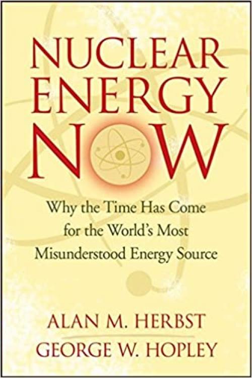 Nuclear Energy Now: Why the Time Has Come for the World's Most Misunderstood Energy Source