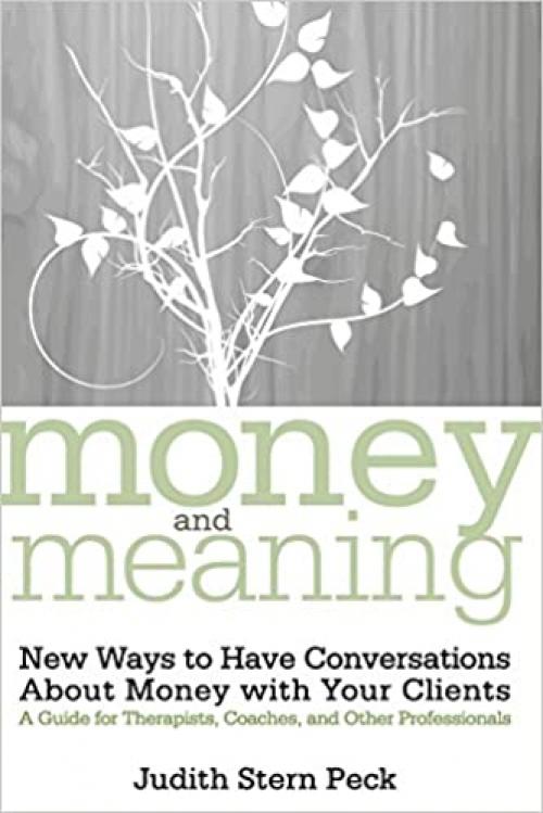 Money and Meaning, + URL: New Ways to Have Conversations About Money with Your Clients--A Guide for Therapists, Coaches, and Other Professionals