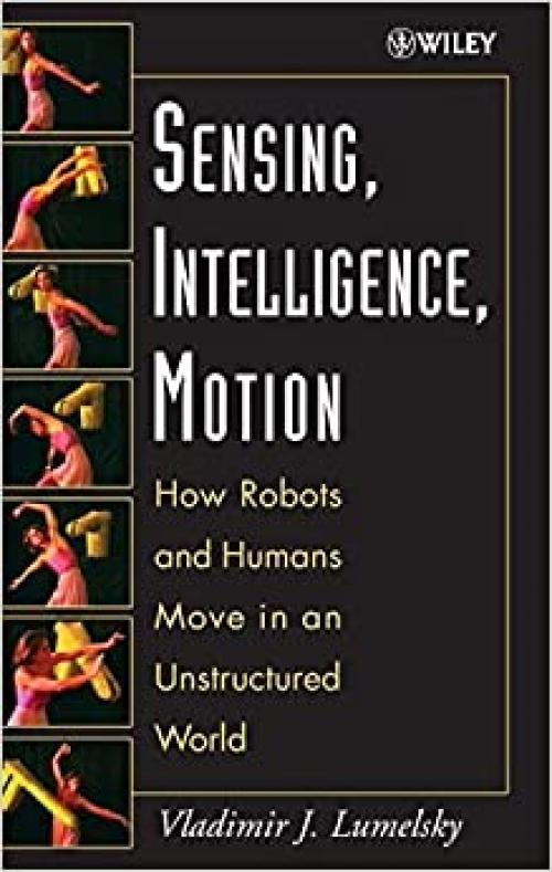 Sensing, Intelligence, Motion : How Robots and Humans Move in an Unstructured World
