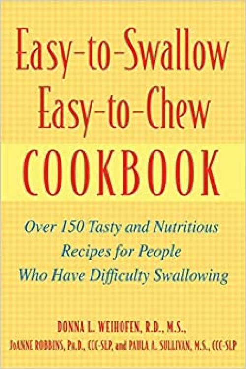 Easy-to-Swallow, Easy-to-Chew Cookbook: Over 150 Tasty And Nutritious Recipes For People Who Have Difficulty Swallowing